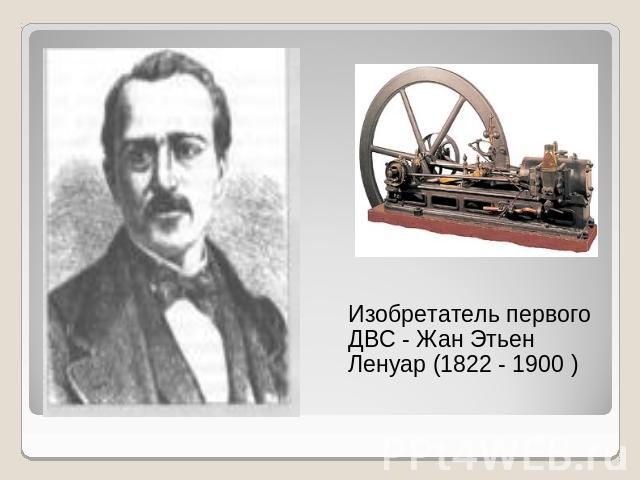 Изобретатель первого ДВС - Жан Этьен Ленуар (1822 - 1900 )