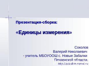Презентация-сборка: «Единицы измерения» Соколов Валерий Николаевич учитель МБОУО