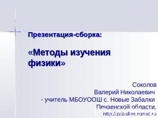 Презентация-сборка: «Методы изучения физики» СоколовВалерий Николаевич учитель М