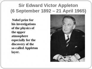 Sir Edward Victor Appleton(6 September 1892 – 21 April 1965) Nobel prize for his