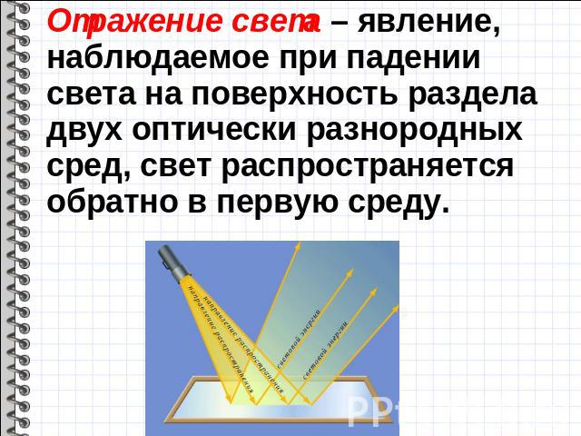 Отражение света – явление, наблюдаемое при падении света на поверхность раздела двух оптически разнородных сред, свет распространяется обратно в первую среду.