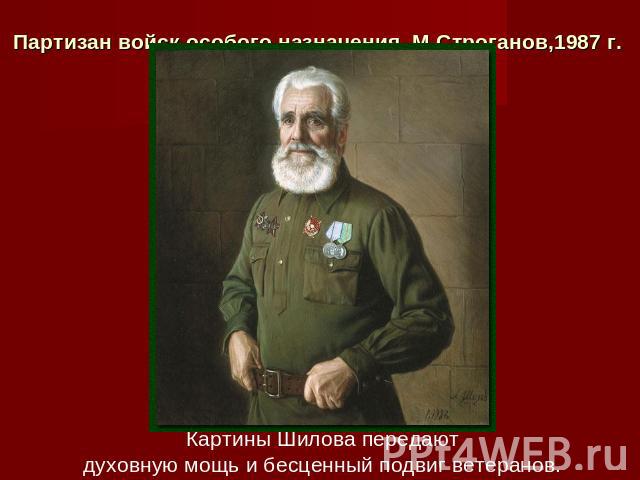 Партизан войск особого назначения  М.Строганов,1987 г. Картины Шилова передают духовную мощь и бесценный подвиг ветеранов.