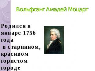 Вольфганг Амадей Моцарт Родился в январе 1756 года в старинном, красивом гористо