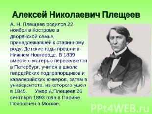 Алексей Николаевич Плещеев А. Н. Плещеев родился 22 ноября в Костроме в дворянск
