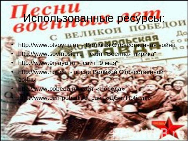 Использованные ресурсы: http://www.otvoyna.ru - Великая Отечественная война http://www.sovmusic.ru - сайт 
