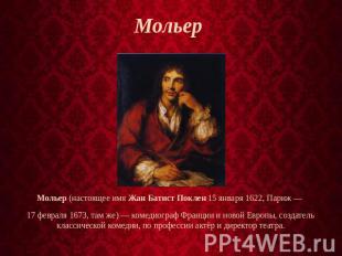 Мольер  Мольер (настоящее имя Жан Батист Поклен 15 января 1622, Париж —  17 февр