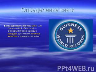 Определение книги Книга рекордов Гиннесса (англ. The Guinness Book of Records) —