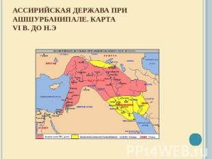Ассирийская держава при Ашшурбанипале. КартаVI в. до н.э