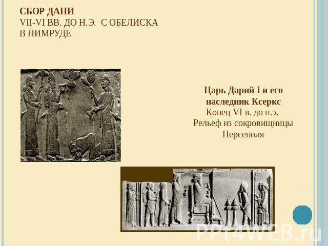 Сбор дани VII-VI вв. до н.э.  С обелиска в Нимруде Царь Дарий I и его наследник Ксеркс Конец VI в. до н.э.  Рельеф из сокровищницы Персеполя