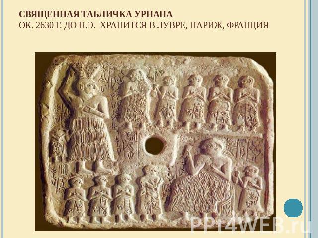 Священная табличка УрнанаОк. 2630 г. до н.э.  Хранится в Лувре, Париж, Франция