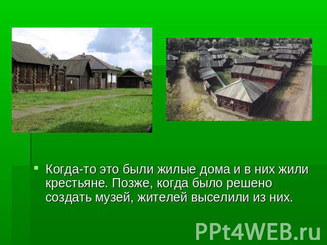Когда-то это были жилые дома и в них жили крестьяне. Позже, когда было решено создать музей, жителей выселили из них.