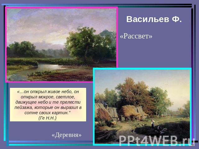 Васильев Ф. «…он открыл живое небо, он открыл мокрое, светлое, движущее небо и те прелести пейзажа, которые он выразил в сотне своих картин.