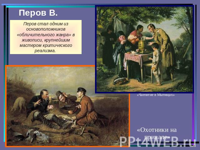 Перов В. Перов стал одним из основоположников «обличительного жанра» в живописи, крупнейшим мастером критического реализма. «Чаепитие в Мытищах»