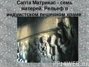 Сапта Матрикас - семь матерей. Рельеф в индуистском пещерном храме