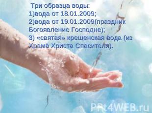 Три образца воды: 1)вода от 18.01.2009; 2)вода от 19.01.2009(праздник Богоявлени