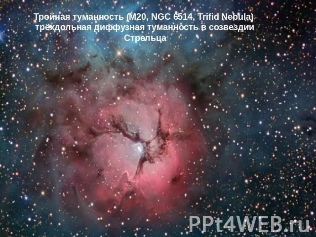 Тройная туманность (M20, NGC 6514, Trifid Nebula) трёхдольная диффузная туманность в созвездии Стрельца