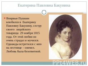 Екатерина Павловна Бакунина Впервые Пушкин влюбился в Екатерину Павловну Бакунин