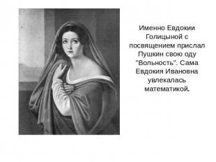 Именно Евдокии Голицыной с посвящением прислал Пушкин свою оду "Вольность". Сама