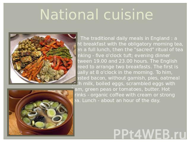 National cuisine The traditional daily meals in England : a light breakfast with the obligatory morning tea, then a full lunch, then the 