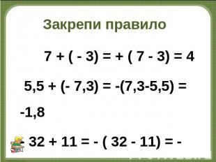 Закрепи правило 7 + ( - 3) = + ( 7 - 3) = 4 5,5 + (- 7,3) = -(7,3-5,5) = -1,8 -