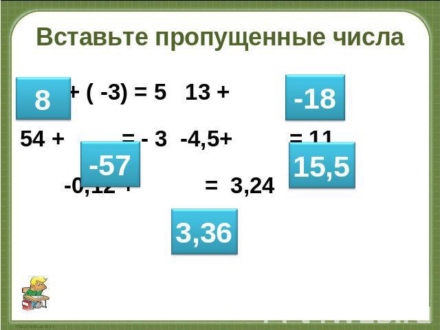 Вставьте пропущенные числа + ( -3) = 5 13 + = - 5 54 + = - 3 -4,5+ = 11 -0,12 + = 3,24