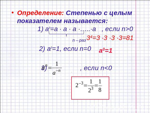 Определение: Степенью с целым показателем называется: 1) an=a ∙ a ∙ a ∙…..∙a , если n>0 n – раз 2) an=1, если n=0 3) , если n