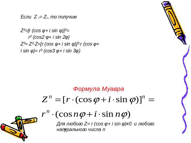 Если Z 1= Z2, то получим Z²=[r (cos φ+ i sin φ)]²= r² (cos2 φ+ i sin 2φ) Z³= Z²·Z=[r (cos φ+ i sin φ)]²·r (cos φ+ i sin φ)= r³ (cos3 φ+ i sin 3φ)