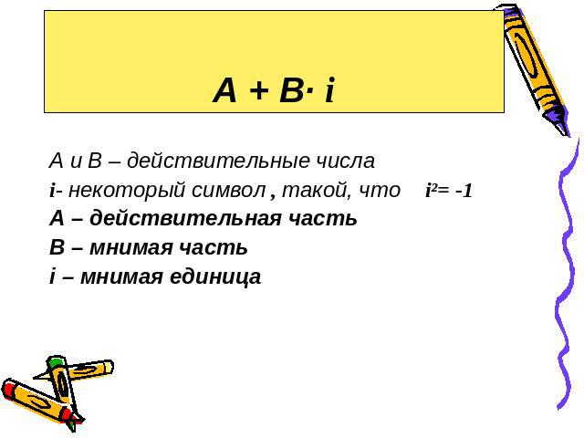 А + В· i А и В – действительные числа i- некоторый символ , такой, что i²= -1 А – действительная часть В – мнимая часть i – мнимая единица