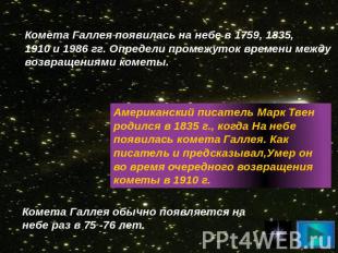Комета Галлея появилась на небе в 1759, 1835, 1910 и 1986 гг. Определи промежуто