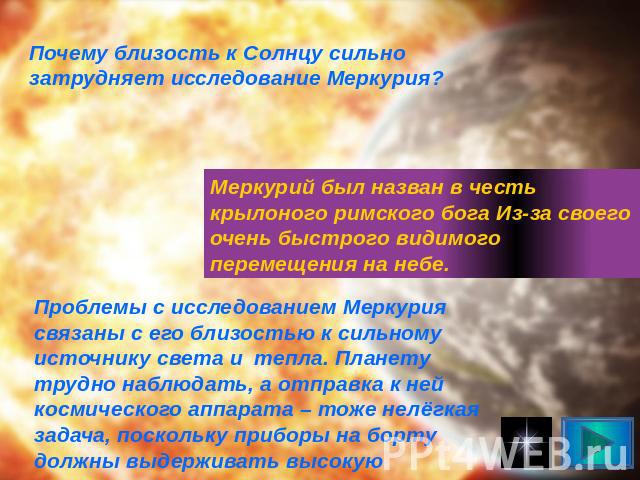 Почему близость к Солнцу сильно затрудняет исследование Меркурия? Меркурий был назван в честь крылоного римского бога Из-за своего очень быстрого видимого перемещения на небе. Проблемы с исследованием Меркурия связаны с его близостью к сильному исто…
