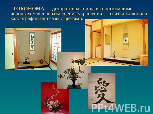 ТОКОНОМА — декоративная ниша в японском доме, используемая для размещения украшений — свитка живописи, каллиграфии или вазы с цветами.