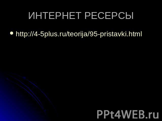 ИНТЕРНЕТ РЕСЕРСЫ http://4-5plus.ru/teorija/95-pristavki.html