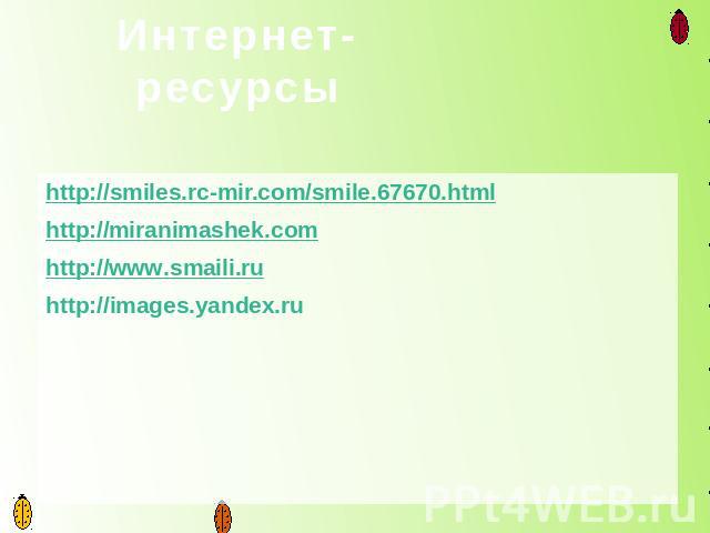Интернет- ресурсы http://smiles.rc-mir.com/smile.67670.html http://miranimashek.com http://www.smaili.ru http://images.yandex.ru