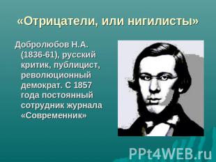 «Отрицатели, или нигилисты» Добролюбов Н.А. (1836-61), русский критик, публицист