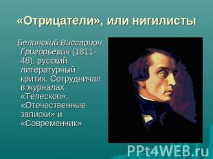 «Отрицатели», или нигилисты Белинский Виссарион Григорьевич (1811-48), русский л