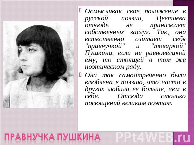 ПРАВНУЧКА ПУШКИНА Осмысливая свое положение в русской поэзии, Цветаева отнюдь не принижает собственных заслуг. Так, она естественно считает себя 