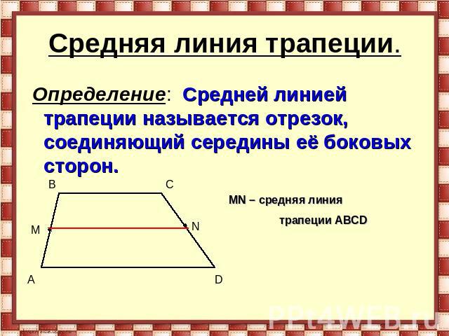 Средняя линия трапеции. Определение: Средней линией трапеции называется отрезок, соединяющий середины её боковых сторон.