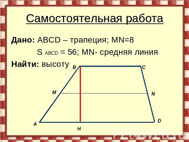 Самостоятельная работа Дано: АВСD – трапеция; MN=8 S АВСD = 56; MN- средняя линия Найти: высоту