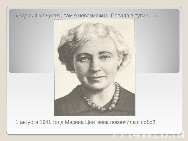 «Здесь я не нужна, там я невозможна. Попала в тупик…» 1 августа 1941 года Марина Цветаева покончила с собой.