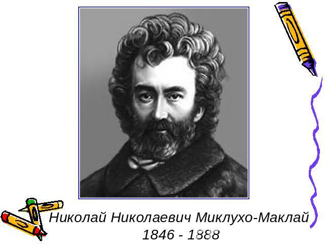 Николай Николаевич Миклухо-Маклай 1846 - 1888