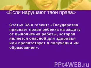 «Если нарушают твои права» Статья 32-я гласит: «Государство признает право ребен