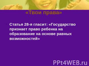 «Твои права» Статья 28-я гласит: «Государство признает право ребенка на образова