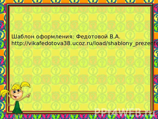 Шаблон оформления: Федотовой В.А. http://vikafedotova38.ucoz.ru/load/shablony_prezentacij/shkolnye/shablon_shkolnyj_1/40-1-0-65