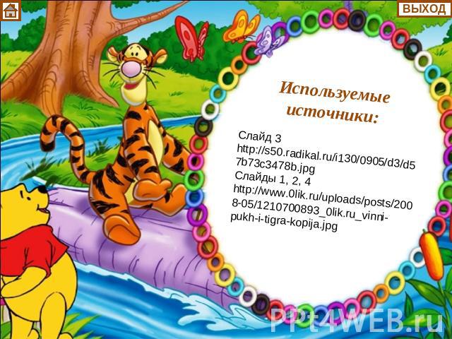 Используемые источники: Слайд 3 http://s50.radikal.ru/i130/0905/d3/d57b73c3478b.jpg Слайды 1, 2, 4 http://www.0lik.ru/uploads/posts/2008-05/1210700893_0lik.ru_vinni-pukh-i-tigra-kopija.jpg