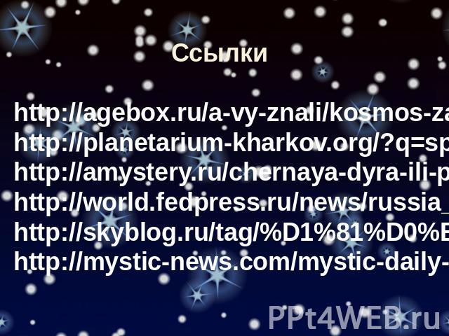 Ссылки http://agebox.ru/a-vy-znali/kosmos-zagadochnoe-mesto.html http://planetarium-kharkov.org/?q=spiral-galaxy-m81 http://amystery.ru/chernaya-dyra-ili-perehod-druguyu-realnost http://world.fedpress.ru/news/russia_and_cis/v-noch-na-pyatnitsu-v-neb…