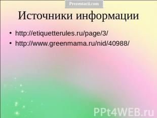Источники информации http://etiquetterules.ru/page/3/ http://www.greenmama.ru/ni