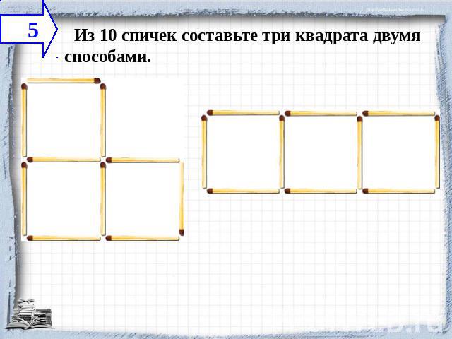    Из 10 спичек составьте три квадрата двумя способами.