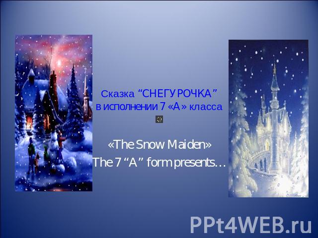 Сказка “СНЕГУРОЧКА”в исполнении 7 «А» класса «The Snow Maiden» The 7 “A” form presents…