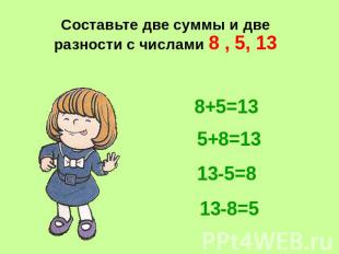Составьте две суммы и две разности с числами 8 , 5, 13