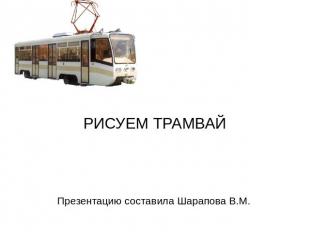 Рисуем трамвай Презентацию составила Шарапова В.М.